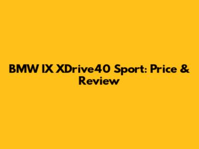 BMW IX XDrive40 Sport: Price & Review