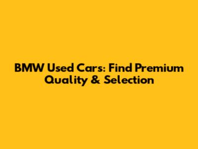BMW Used Cars: Find Premium Quality & Selection