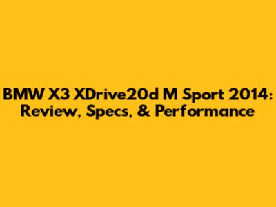 BMW X3 XDrive20d M Sport 2014: Review, Specs, & Performance