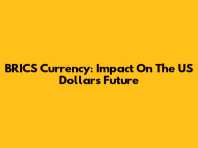 BRICS Currency: Impact On The US Dollar's Future