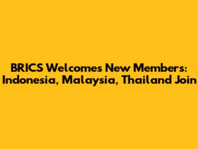 BRICS Welcomes New Members: Indonesia, Malaysia, Thailand Join