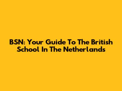 BSN: Your Guide To The British School In The Netherlands