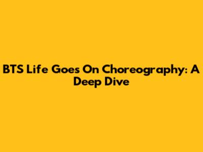 BTS "Life Goes On" Choreography: A Deep Dive
