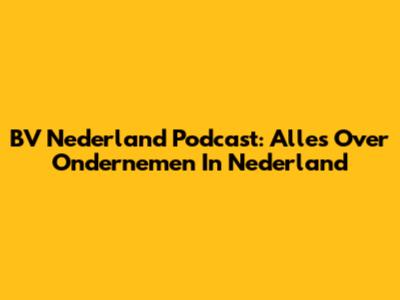 BV Nederland Podcast: Alles Over Ondernemen In Nederland