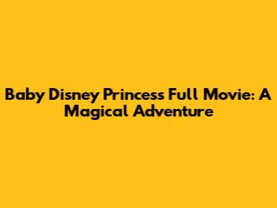 Baby Disney Princess Full Movie: A Magical Adventure