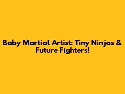 Baby Martial Artist: Tiny Ninjas & Future Fighters!