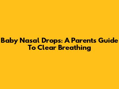 Baby Nasal Drops: A Parent's Guide To Clear Breathing