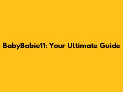 BabyBabie11: Your Ultimate Guide