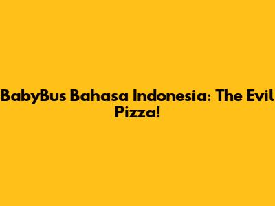 BabyBus Bahasa Indonesia: The Evil Pizza!