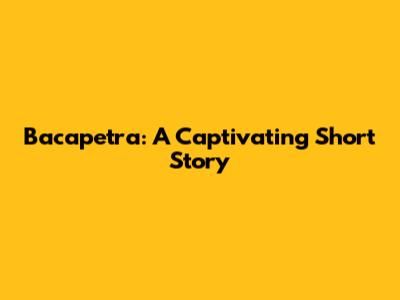 Bacapetra: A Captivating Short Story