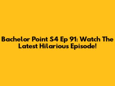 Bachelor Point S4 Ep 91: Watch The Latest Hilarious Episode!