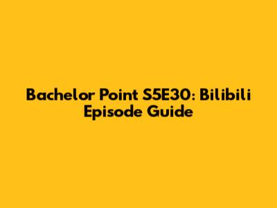 Bachelor Point S5E30: Bilibili Episode Guide