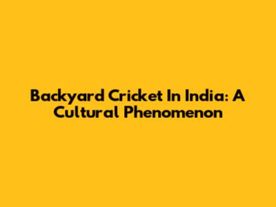 Backyard Cricket In India: A Cultural Phenomenon