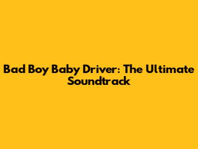 Bad Boy Baby Driver: The Ultimate Soundtrack