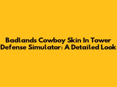 Badlands Cowboy Skin In Tower Defense Simulator: A Detailed Look