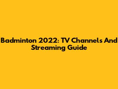 Badminton 2022: TV Channels And Streaming Guide