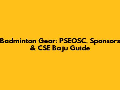 Badminton Gear: PSEOSC, Sponsors & CSE Baju Guide