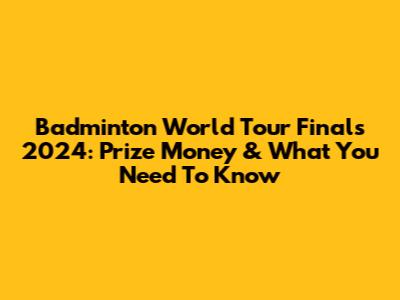 Badminton World Tour Finals 2024: Prize Money & What You Need To Know