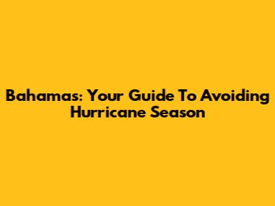 Bahamas: Your Guide To Avoiding Hurricane Season