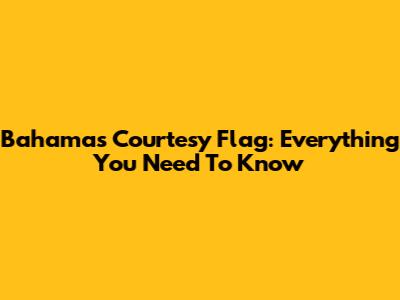 Bahamas Courtesy Flag: Everything You Need To Know