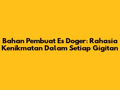 Bahan Pembuat Es Doger: Rahasia Kenikmatan Dalam Setiap Gigitan