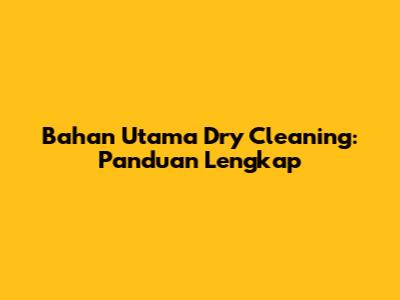 Bahan Utama Dry Cleaning: Panduan Lengkap