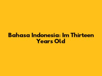 Bahasa Indonesia: "I'm Thirteen Years Old"
