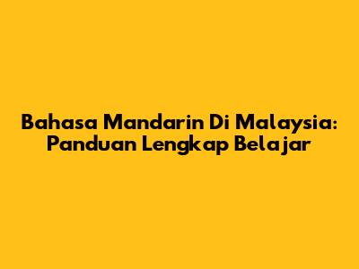Bahasa Mandarin Di Malaysia: Panduan Lengkap Belajar