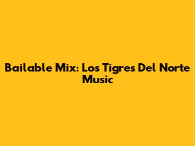 Bailable Mix: Los Tigres Del Norte Music