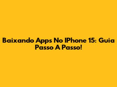 Baixando Apps No IPhone 15: Guia Passo A Passo!