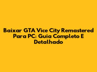 Baixar GTA Vice City Remastered Para PC: Guia Completo E Detalhado