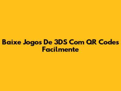 Baixe Jogos De 3DS Com QR Codes Facilmente