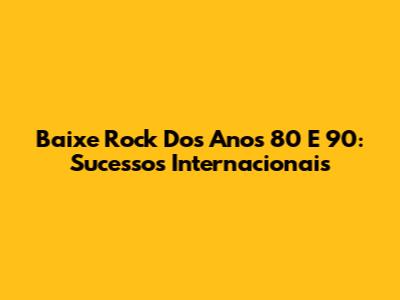 Baixe Rock Dos Anos 80 E 90: Sucessos Internacionais