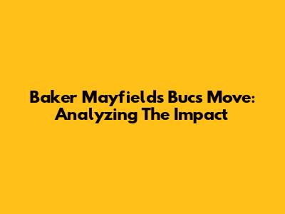 Baker Mayfield's Bucs Move: Analyzing The Impact