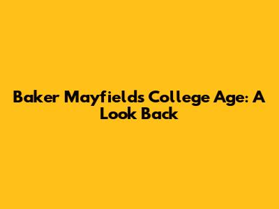 Baker Mayfield's College Age: A Look Back