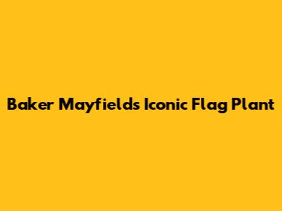 Baker Mayfield's Iconic Flag Plant