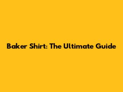 Baker Shirt: The Ultimate Guide