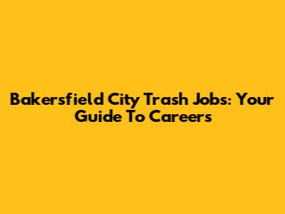 Bakersfield City Trash Jobs: Your Guide To Careers