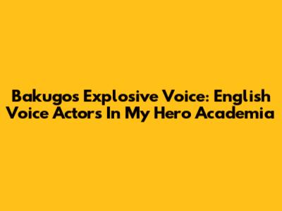 Bakugo's Explosive Voice: English Voice Actors In My Hero Academia
