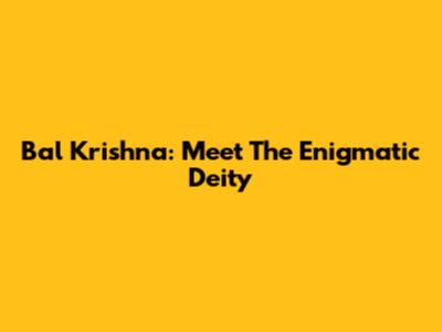 Bal Krishna: Meet The Enigmatic Deity