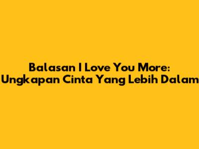 Balasan 'I Love You More': Ungkapan Cinta Yang Lebih Dalam