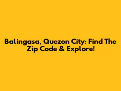 Balingasa, Quezon City: Find The Zip Code & Explore!