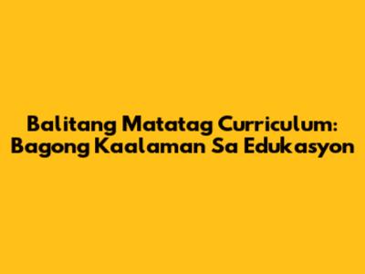 Balitang Matatag Curriculum: Bagong Kaalaman Sa Edukasyon