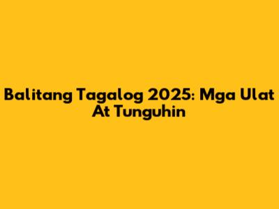 Balitang Tagalog 2025: Mga Ulat At Tunguhin