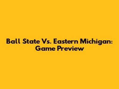 Ball State Vs. Eastern Michigan: Game Preview