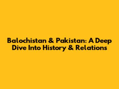 Balochistan & Pakistan: A Deep Dive Into History & Relations
