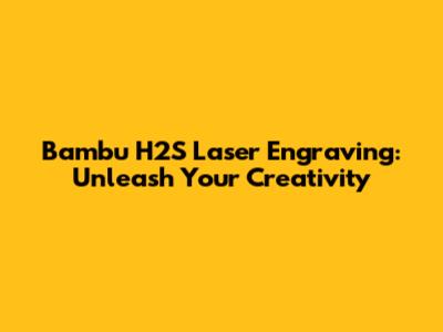 Bambu H2S Laser Engraving: Unleash Your Creativity