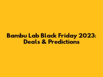 Bambu Lab Black Friday 2023: Deals & Predictions