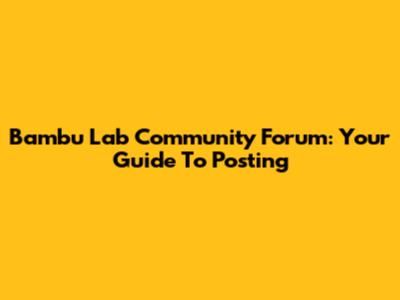 Bambu Lab Community Forum: Your Guide To Posting
