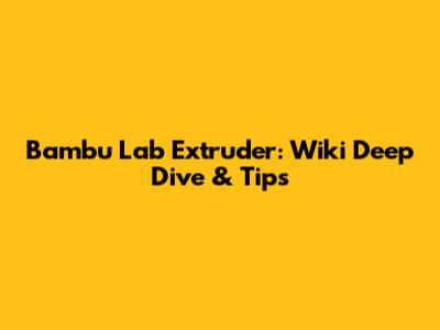 Bambu Lab Extruder: Wiki Deep Dive & Tips